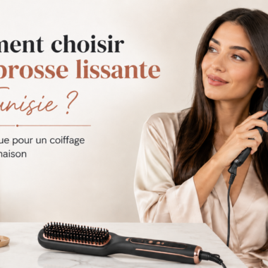 Comment choisir une brosse lissante en Tunisie pour un coiffage rapide à la maison ?